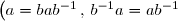 \left(a=bab^{-1} \, , \, b^{-1}a=ab^{-1}\right)